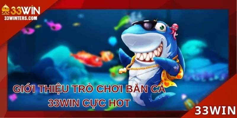Bắn cá 33WIN là thể loại kiếm thưởng hot hiện nay